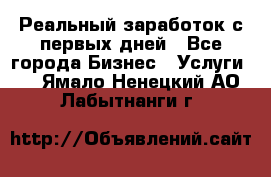 Реальный заработок с первых дней - Все города Бизнес » Услуги   . Ямало-Ненецкий АО,Лабытнанги г.